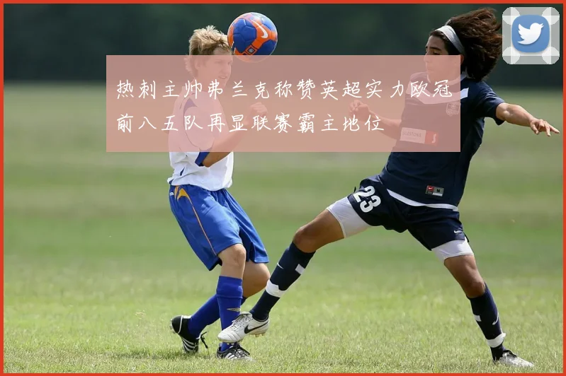 热刺主帅弗兰克称赞英超实力欧冠前八五队再显联赛霸主地位