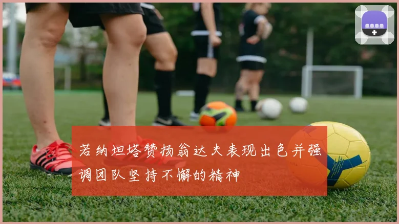 若纳坦塔赞扬翁达夫表现出色并强调团队坚持不懈的精神