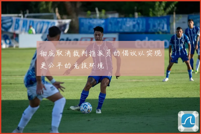 彻底取消裁判指派员的倡议以实现更公平的竞技环境