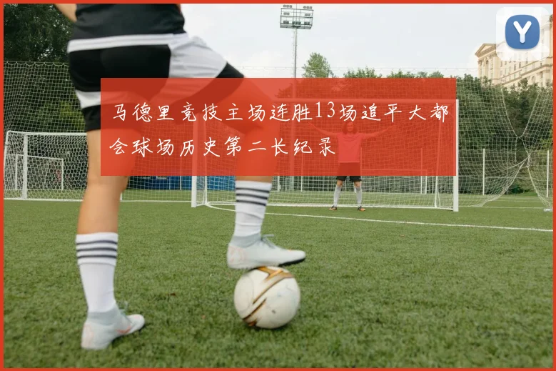 马德里竞技主场连胜13场追平大都会球场历史第二长纪录