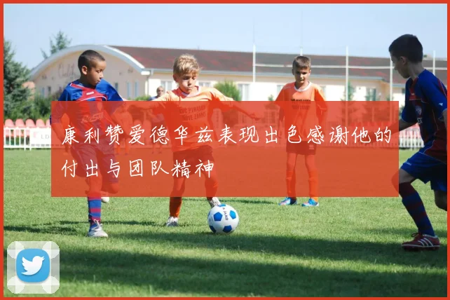 康利赞爱德华兹表现出色感谢他的付出与团队精神